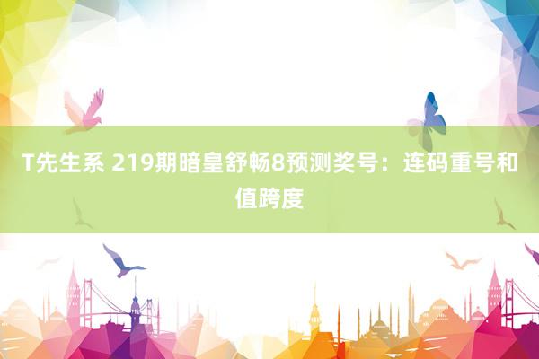 T先生系 219期暗皇舒畅8预测奖号：连码重号和值跨度