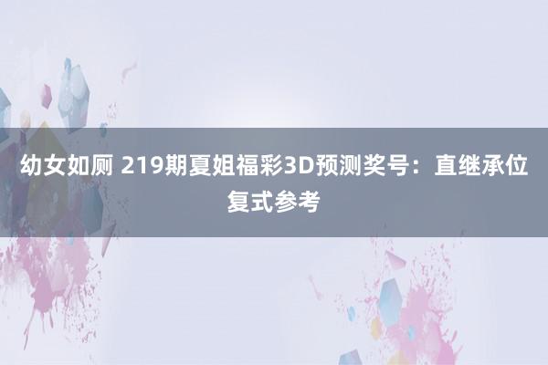 幼女如厕 219期夏姐福彩3D预测奖号：直继承位复式参考