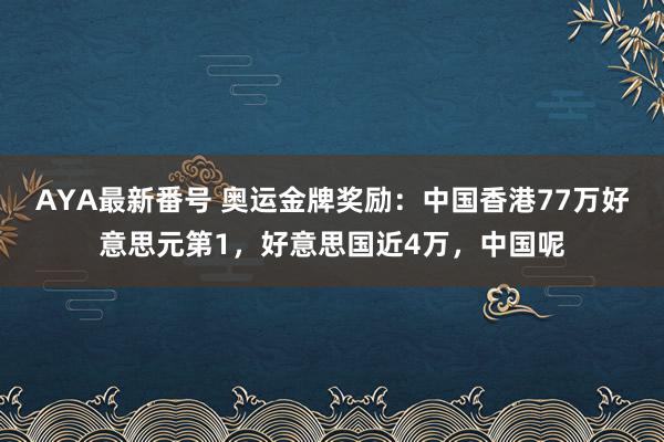 AYA最新番号 奥运金牌奖励：中国香港77万好意思元第1，好意思国近4万，中国呢