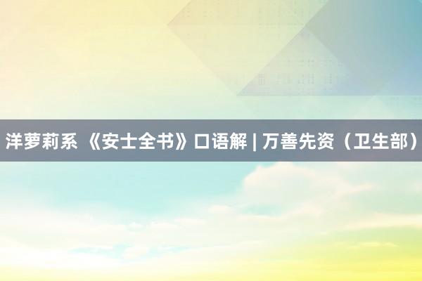 洋萝莉系 《安士全书》口语解 | 万善先资（卫生部）